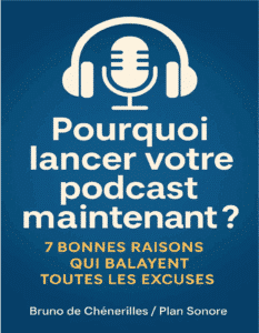Couverture du guide : Pourquoi lancer votre podcast maintenant ? 7 bonnes raisons qui balayent toutes les excuses par Bruno de Chénerilles - Plan Sonore